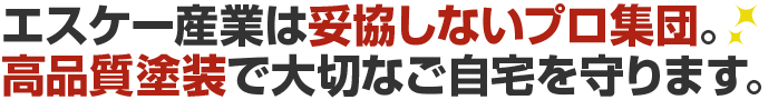 エスケー産業は妥協しないプロ集団。高品質塗装で大切なご自宅を守ります。